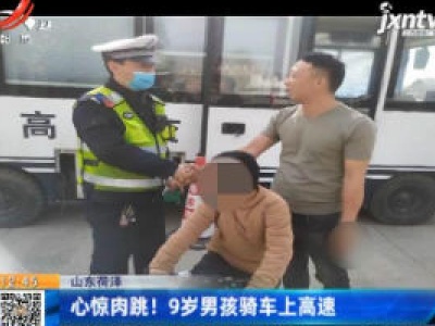 山东荷泽：心惊肉跳！ 9岁男孩骑车上高速