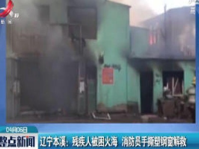 辽宁本溪：残疾人被困火海 消防员手撕塑钢窗解救