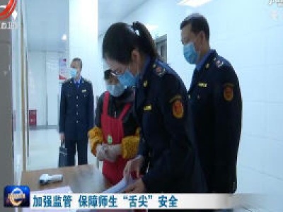 加强监管 保障师生“舌尖”安全 