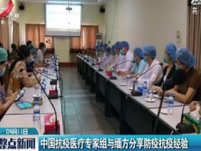 中国抗疫医疗专家组与缅方分享防疫抗疫经验