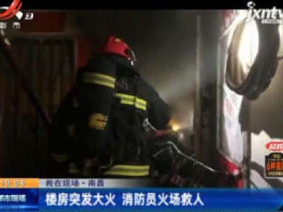 【救在现场】南昌：楼房突发大火 消防员火场救人