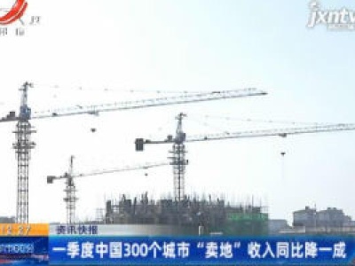 1月至3月中国300个城市 “卖地”收入同比降一成