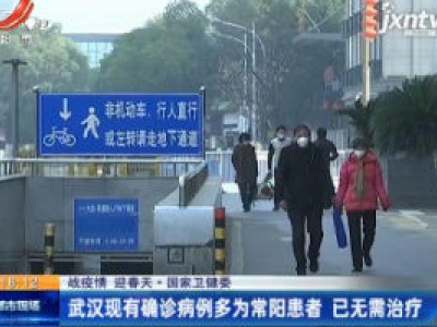 【战疫情 迎春天】国家卫健委：武汉现有确诊病例多为常阳患者 已无需治疗