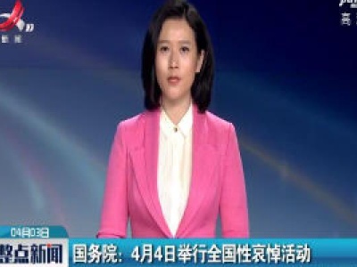 国务院：4月4日举行全国性哀悼活动