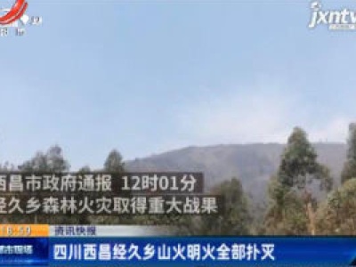 四川西昌经久乡山火明火全部扑灭
