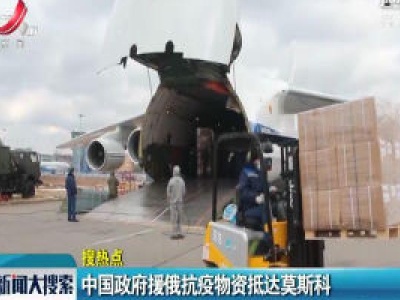 【搜热点】中国政府援俄抗疫物资抵达莫斯科