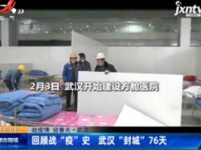 【战疫情 迎春天】武汉：回顾战“疫”史武汉“封城”76天