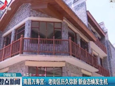 南昌万寿宫：老街区历久弥新 新业态焕发生机