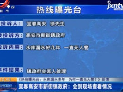 【《热线曝光台：水库漏水多年 为何一直无人管？》反馈】宜春高安市新街镇政府：会到现场查看情况