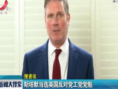 【搜资讯】斯塔默当选英国反对党工党党魁
