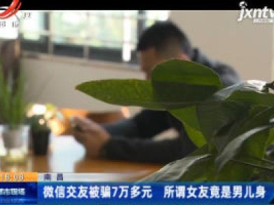 南昌：微信交友被骗7万多元 所谓女友竟是男儿身