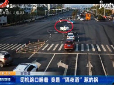 吉安县：司机路口睡着 竟是 “隔夜酒” 惹的祸