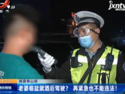 南昌青山湖：老婆临盆就酒后驾驶？再紧急也不能违法！