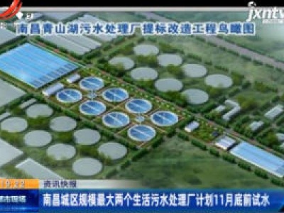南昌城区规模最大两个生活污水处理厂计划11月底前试水
