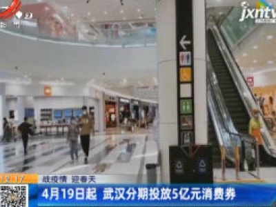 【战疫情 迎春天】4月19日起 武汉分期投放5亿元消费券