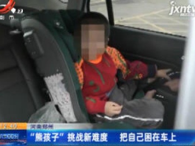 河南郑州：“熊孩子”挑战新难度 把自己困在车上