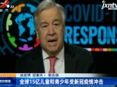【战疫情 迎春天】联合国：全球15亿儿童和青少年受新冠疫情冲击