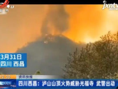 四川西昌：泸山山顶火势威胁光福寺 武警出动