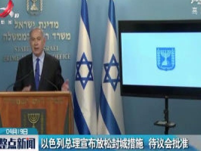以色列总理宣布放松封城措施 待议会批准