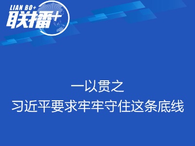 联播+丨一以贯之 习近平要求牢牢守住这条底线