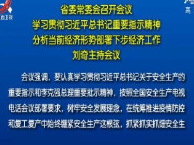 省委常委会召开会议 学习贯彻习近平总书记重要指示精神 分析当前经济形势部署下步经济工作 刘奇主持会议