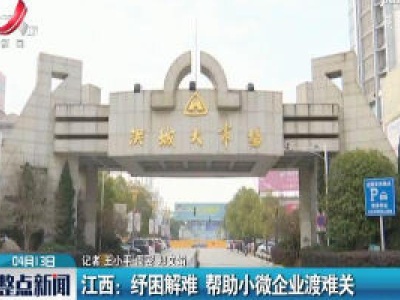 江西：纾困解难 帮助小微企业渡难关