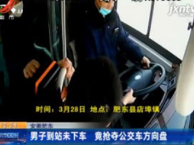 安徽肥东：男子到站未下车 竟抢夺公交车方向盘