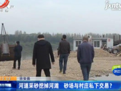 吉安县：河道采砂挖掉河滩 砂场与村庄私下交易？