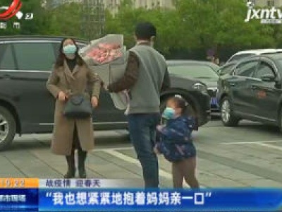 【战疫情 迎春天】“我也想紧紧地抱着妈妈亲一口”