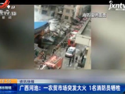 广西河池：一农贸市场突发大火 1名消防员牺牲