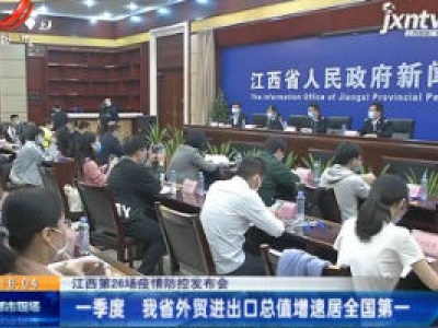 【江西第26场疫情防控发布会】2020年一季度 我省外贸进出口总值增速居全国第一