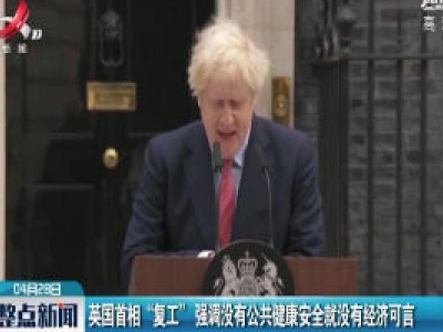 英国首相 “复工” 强调没有公共健康安全就没有经济可言
