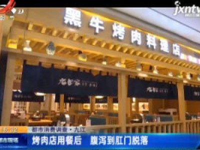 【都市消费调查】九江：烤肉店用餐后 腹泻到肛门脱落