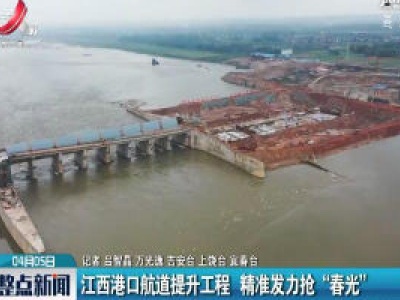 江西港口航道提升工程 精准发力抢“春光”