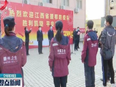 江西省最后一批援鄂防疫队员4月7日凯旋