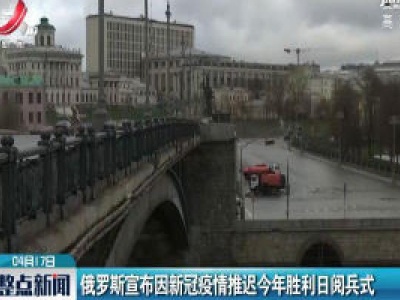 俄罗斯宣布因新冠疫情推迟2020年胜利日阅兵式