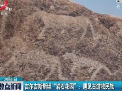 吉尔吉斯斯坦“岩石花园”：遇见古游牧民族