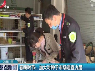 宜春·春耕时节：加大对种子市场巡查力度