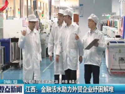 江西：金融活水助力外贸企业纾困解难