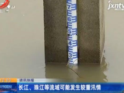 长江、珠江等流域可能发生较重汛情