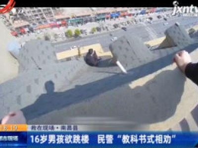 南昌县：16岁男孩欲跳楼 民警“教科书式相劝”