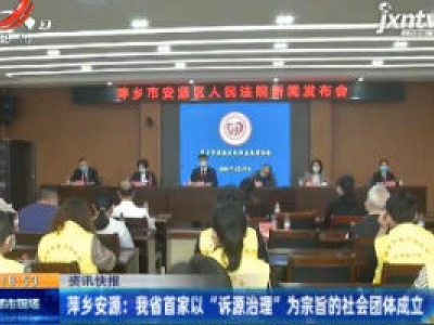 萍乡安源：江西省首家以“诉源治理”为宗旨的社会团体成立