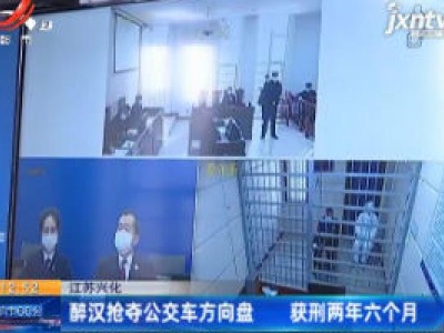 江苏兴化：醉汉抢夺公交车方向盘 获刑两年六个月
