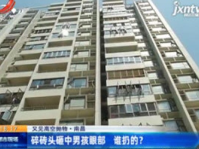 【又见高空抛物】南昌：碎砖头砸中男孩眼部 谁扔的？