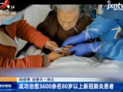 【战疫情 迎春天】湖北：成功治愈3600余名80岁以上新冠肺炎患者