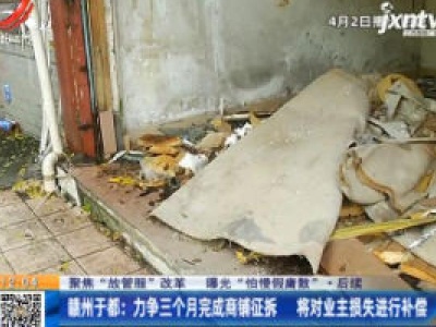 【聚焦“放管服”改革 曝光“怕慢假庸散”·后续】赣州于都：力争三个月完成商铺征拆 将对业主损失进行补偿
