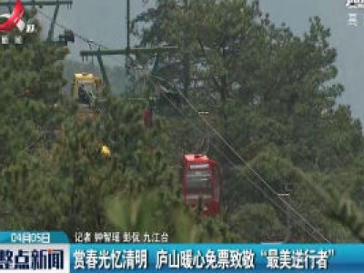 赏春光忆清明 庐山暖心免票致敬“最美逆行者”