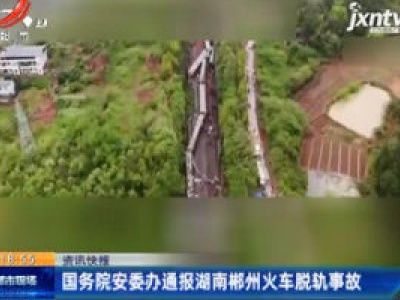 国务院安委办通报湖南郴州火车脱轨事故