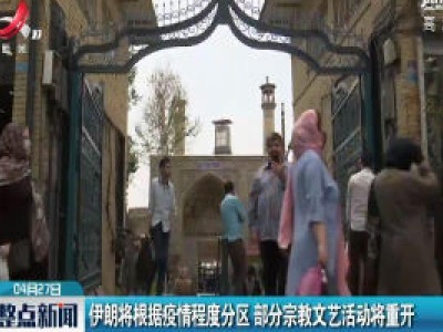 伊朗将根据疫情程度分区 部分宗教文艺活动将重开