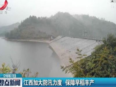 江西加大防汛力度 保障早稻丰产